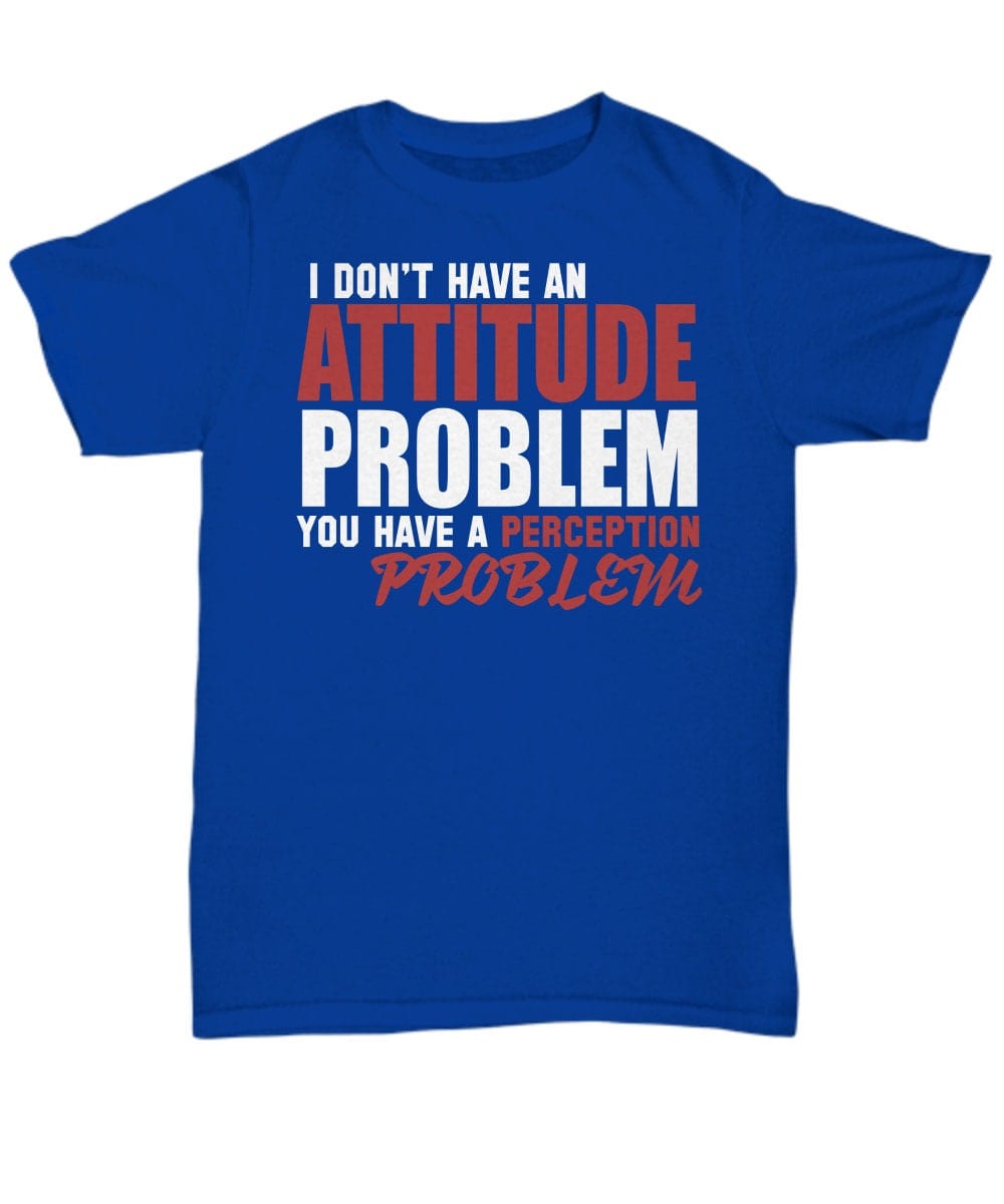Sarcasm T-shirt/ Funny Quote T-shirt/ I Don"t Have An Attitude Problem You Have a Perception Problem Shirt/ Funny Unisex T-shirt/ Gift Shirt