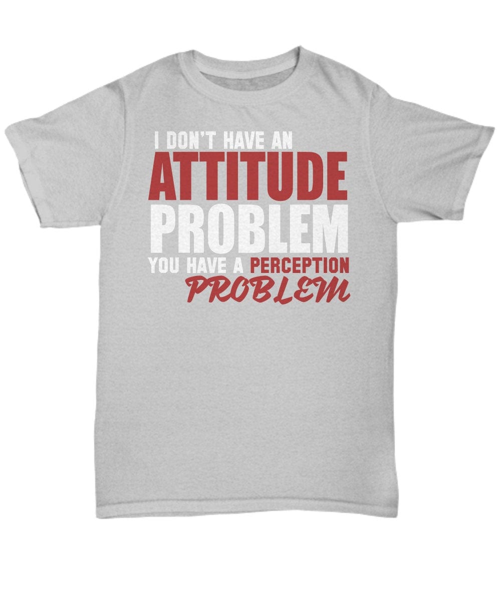 Sarcasm T-shirt/ Funny Quote T-shirt/ I Don"t Have An Attitude Problem You Have a Perception Problem Shirt/ Funny Unisex T-shirt/ Gift Shirt