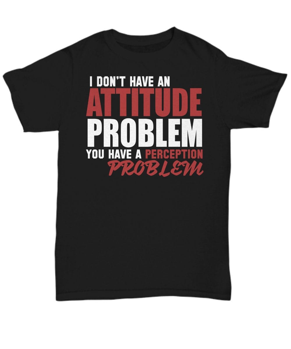 Sarcasm T-shirt/ Funny Quote T-shirt/ I Don"t Have An Attitude Problem You Have a Perception Problem Shirt/ Funny Unisex T-shirt/ Gift Shirt