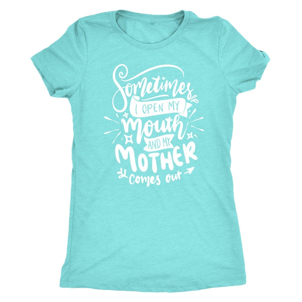 Sometimes I Open My Mouth And My Mother Comes Out T- Shirt Mom Shirt - Next Level Women's Tri-blend T-Shirt