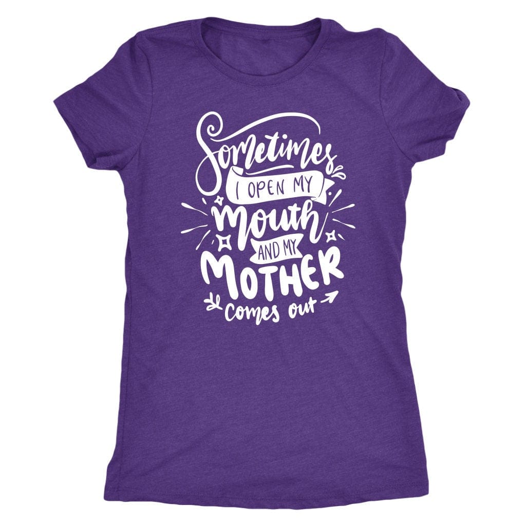 Sometimes I Open My Mouth And My Mother Comes Out T- Shirt Mom Shirt - Next Level Women's Tri-blend T-Shirt