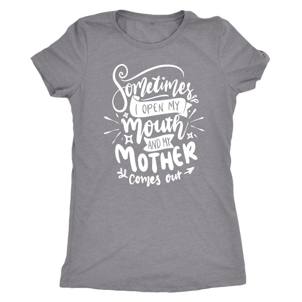 Sometimes I Open My Mouth And My Mother Comes Out T- Shirt Mom Shirt - Next Level Women's Tri-blend T-Shirt