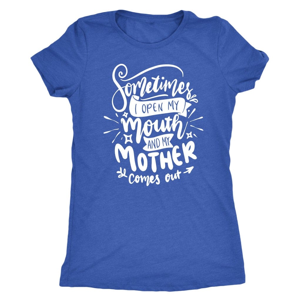 Sometimes I Open My Mouth And My Mother Comes Out T- Shirt Mom Shirt - Next Level Women's Tri-blend T-Shirt