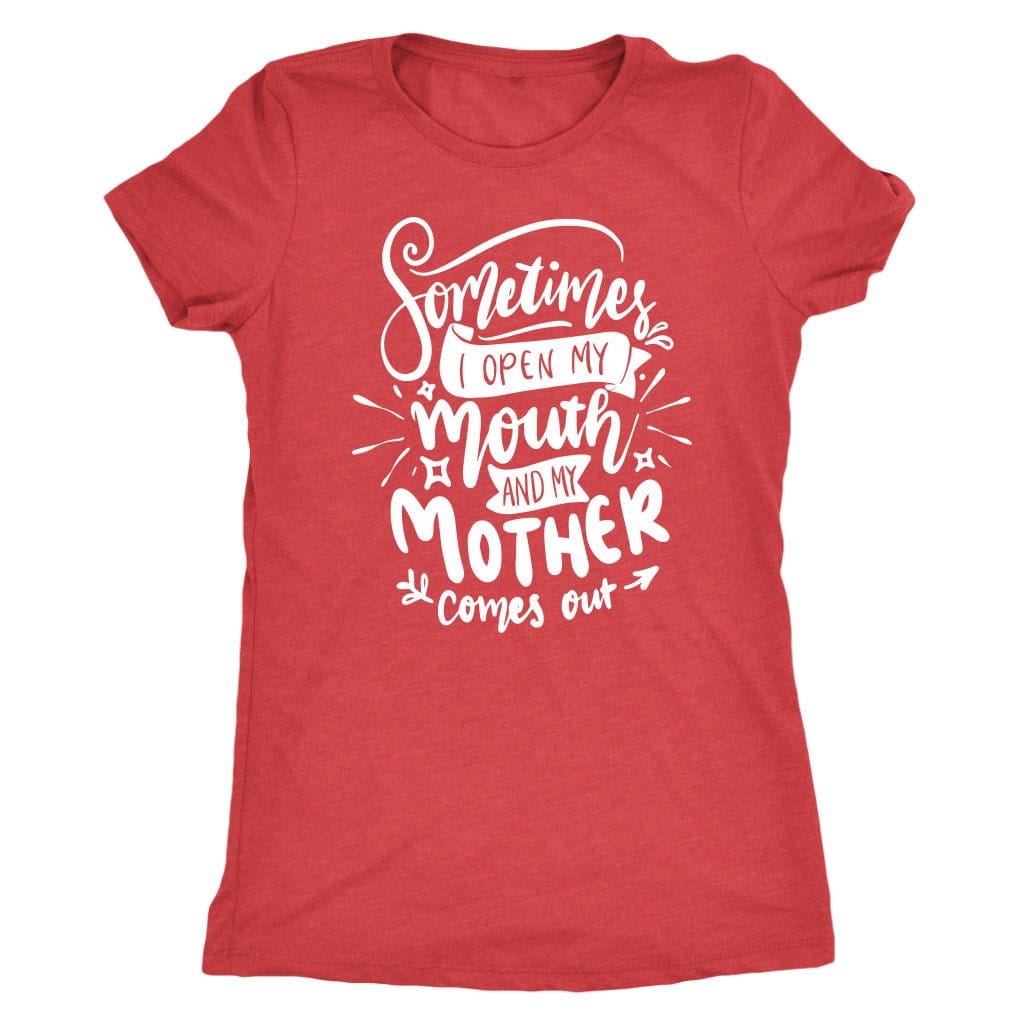 Sometimes I Open My Mouth And My Mother Comes Out T- Shirt Mom Shirt - Next Level Women's Tri-blend T-Shirt