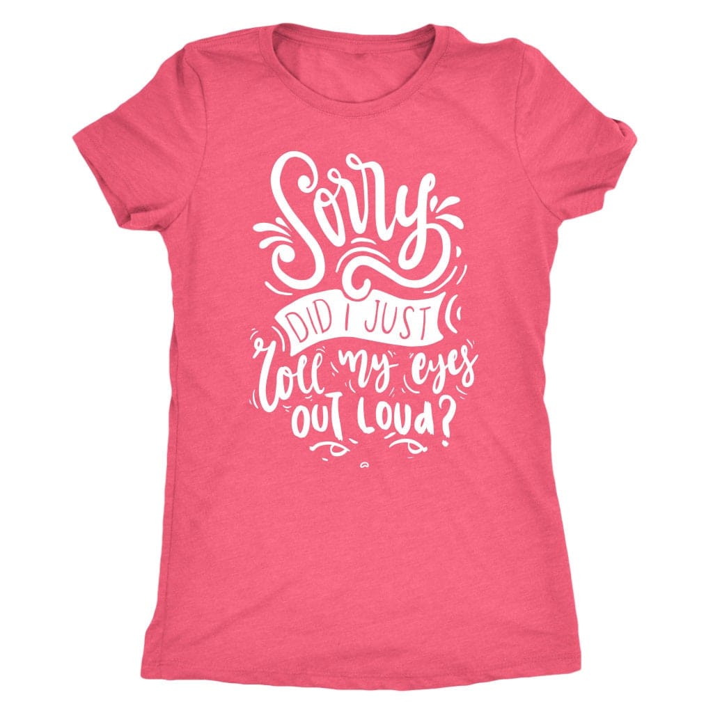 Sorry Did I Just Roll My Eyes Out Loud T Shirt Mom Shirt - Next Level Women's Tri-blend T-Shirt