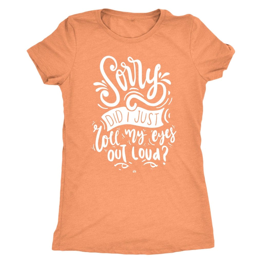Sorry Did I Just Roll My Eyes Out Loud T Shirt Mom Shirt - Next Level Women's Tri-blend T-Shirt