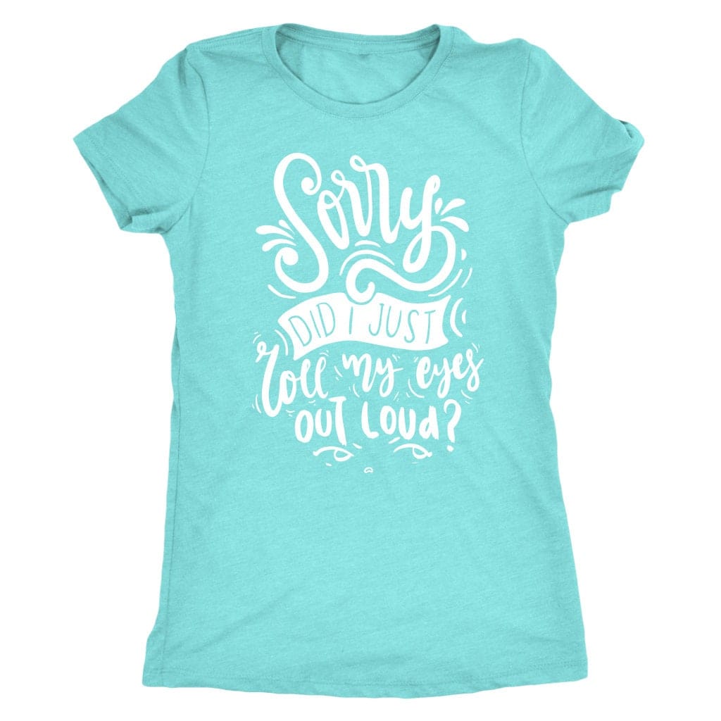Sorry Did I Just Roll My Eyes Out Loud T Shirt Mom Shirt - Next Level Women's Tri-blend T-Shirt