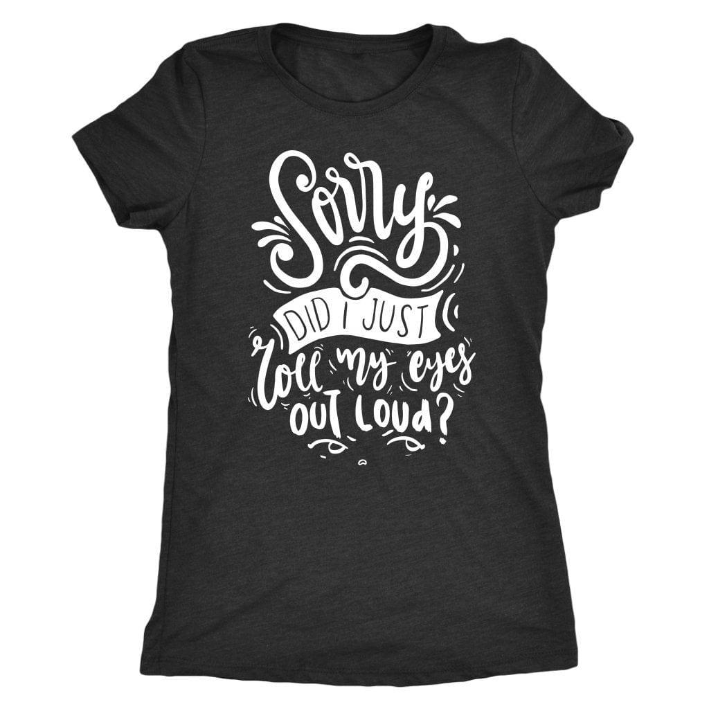 Sorry Did I Just Roll My Eyes Out Loud T Shirt Mom Shirt - Next Level Women's Tri-blend T-Shirt