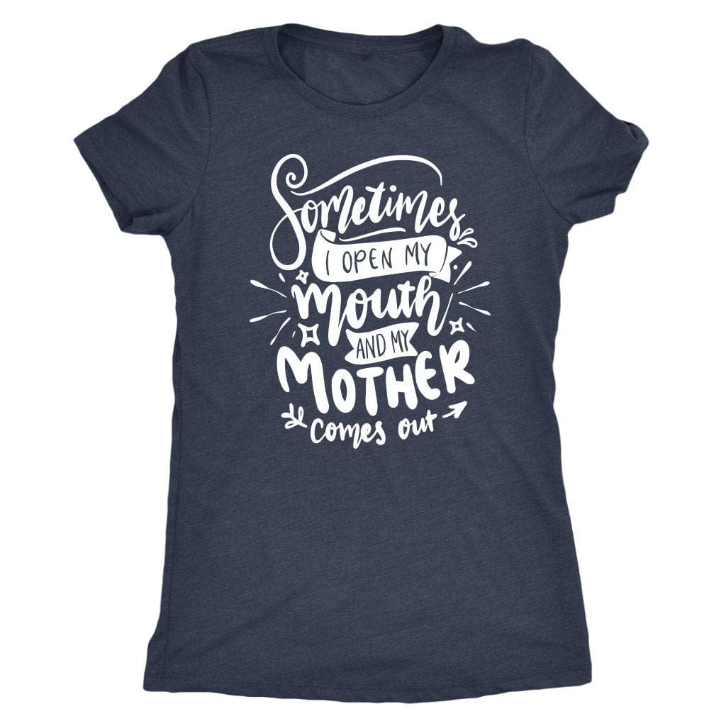 Sometimes I Open My Mouth And My Mother Comes Out T- Shirt Mom Shirt - Next Level Women's Tri-blend T-Shirt