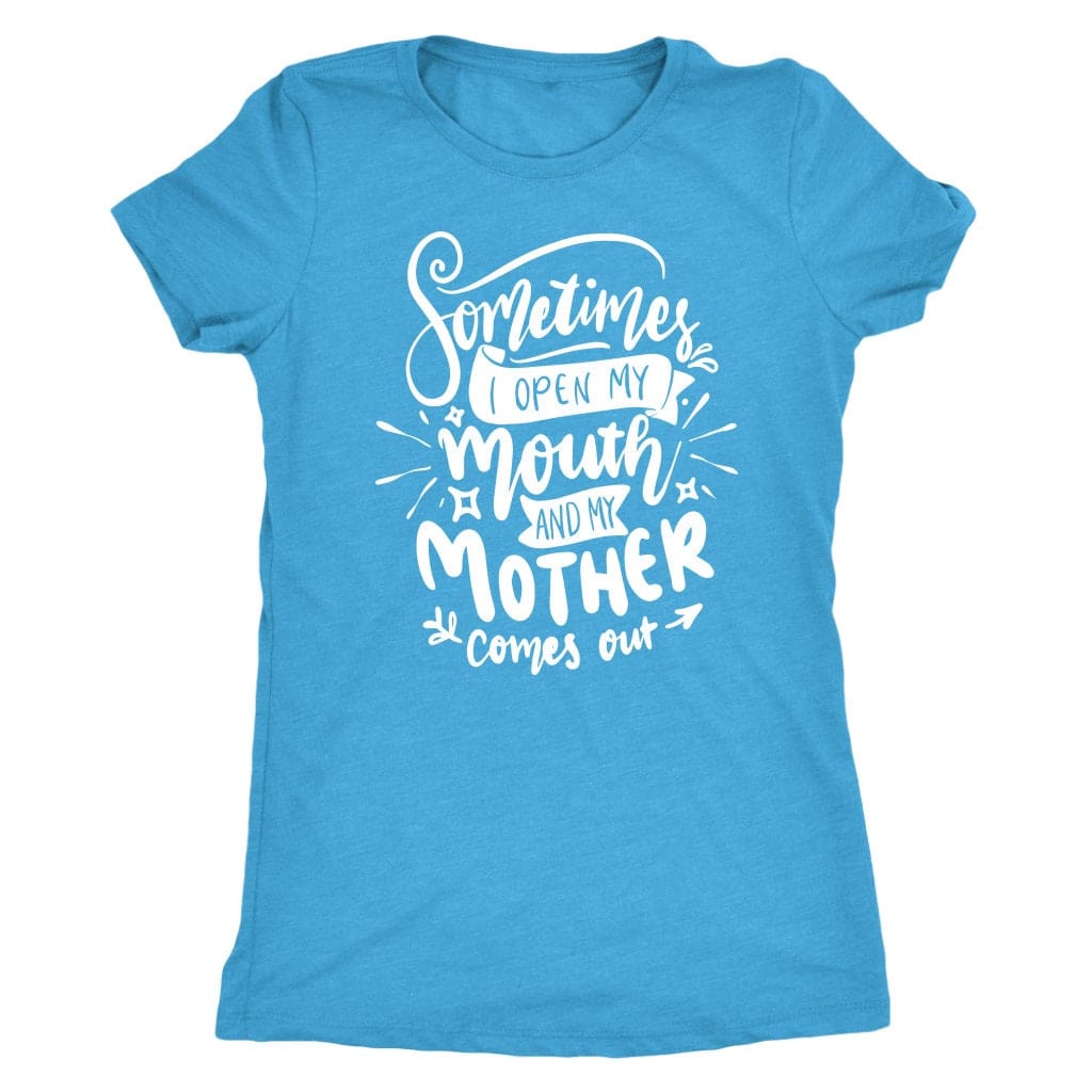 Sometimes I Open My Mouth And My Mother Comes Out T- Shirt Mom Shirt - Next Level Women's Tri-blend T-Shirt