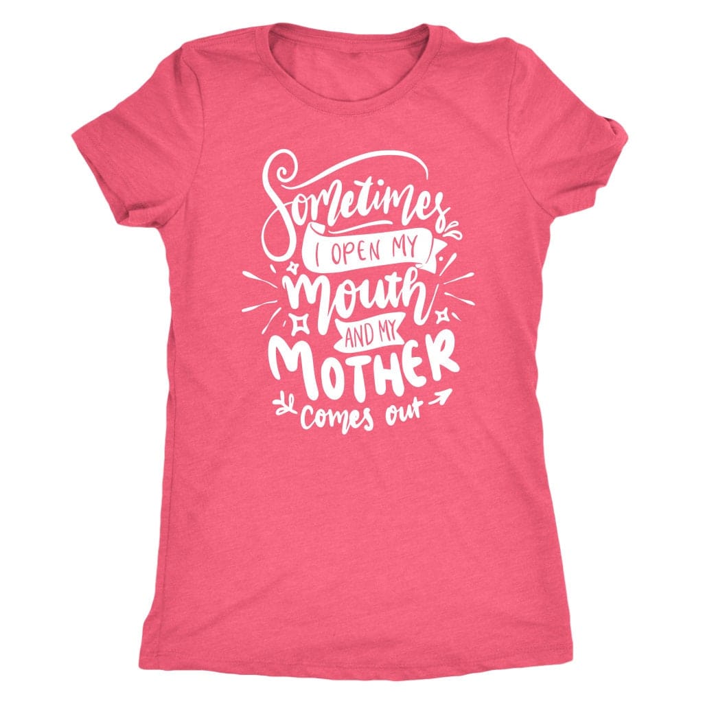 Sometimes I Open My Mouth And My Mother Comes Out T- Shirt Mom Shirt - Next Level Women's Tri-blend T-Shirt