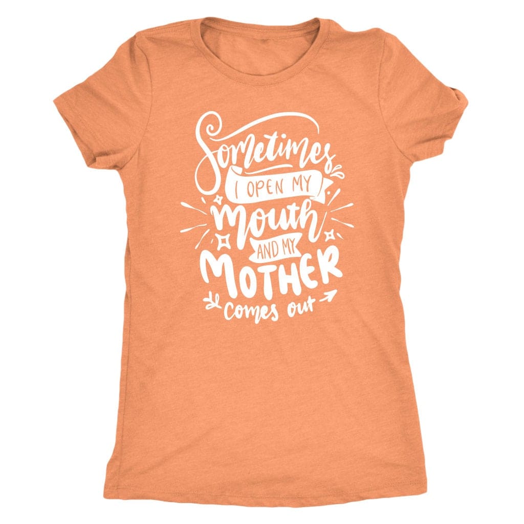 Sometimes I Open My Mouth And My Mother Comes Out T- Shirt Mom Shirt - Next Level Women's Tri-blend T-Shirt