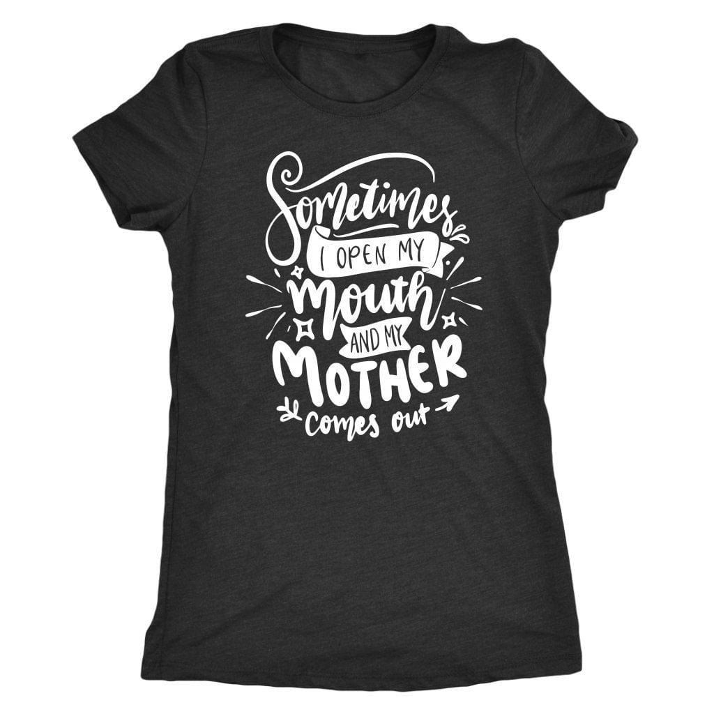Sometimes I Open My Mouth And My Mother Comes Out T- Shirt Mom Shirt - Next Level Women's Tri-blend T-Shirt