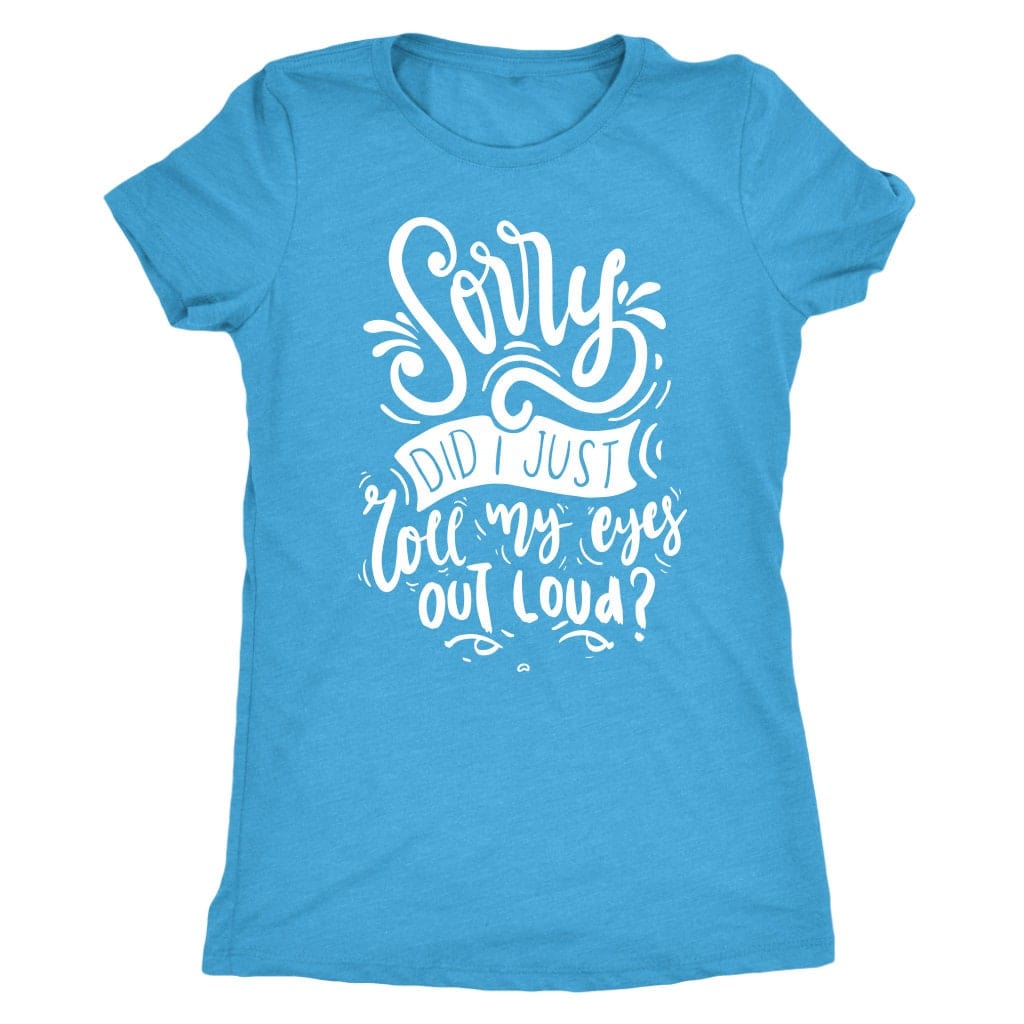 Sorry Did I Just Roll My Eyes Out Loud T Shirt Mom Shirt - Next Level Women's Tri-blend T-Shirt