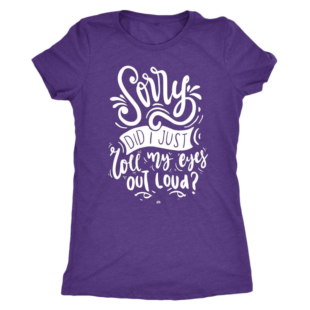 Sorry Did I Just Roll My Eyes Out Loud T Shirt Mom Shirt - Next Level Women's Tri-blend T-Shirt