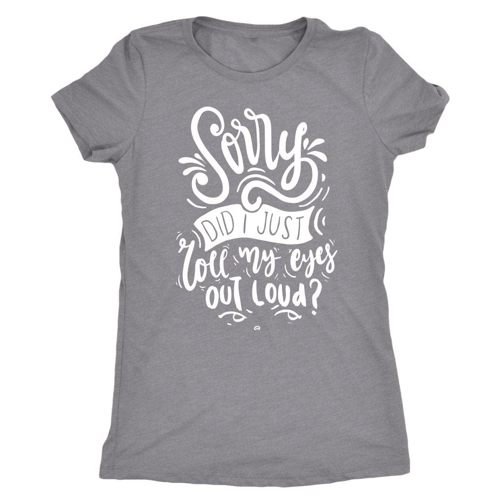 Sorry Did I Just Roll My Eyes Out Loud T Shirt Mom Shirt - Next Level Women's Tri-blend T-Shirt