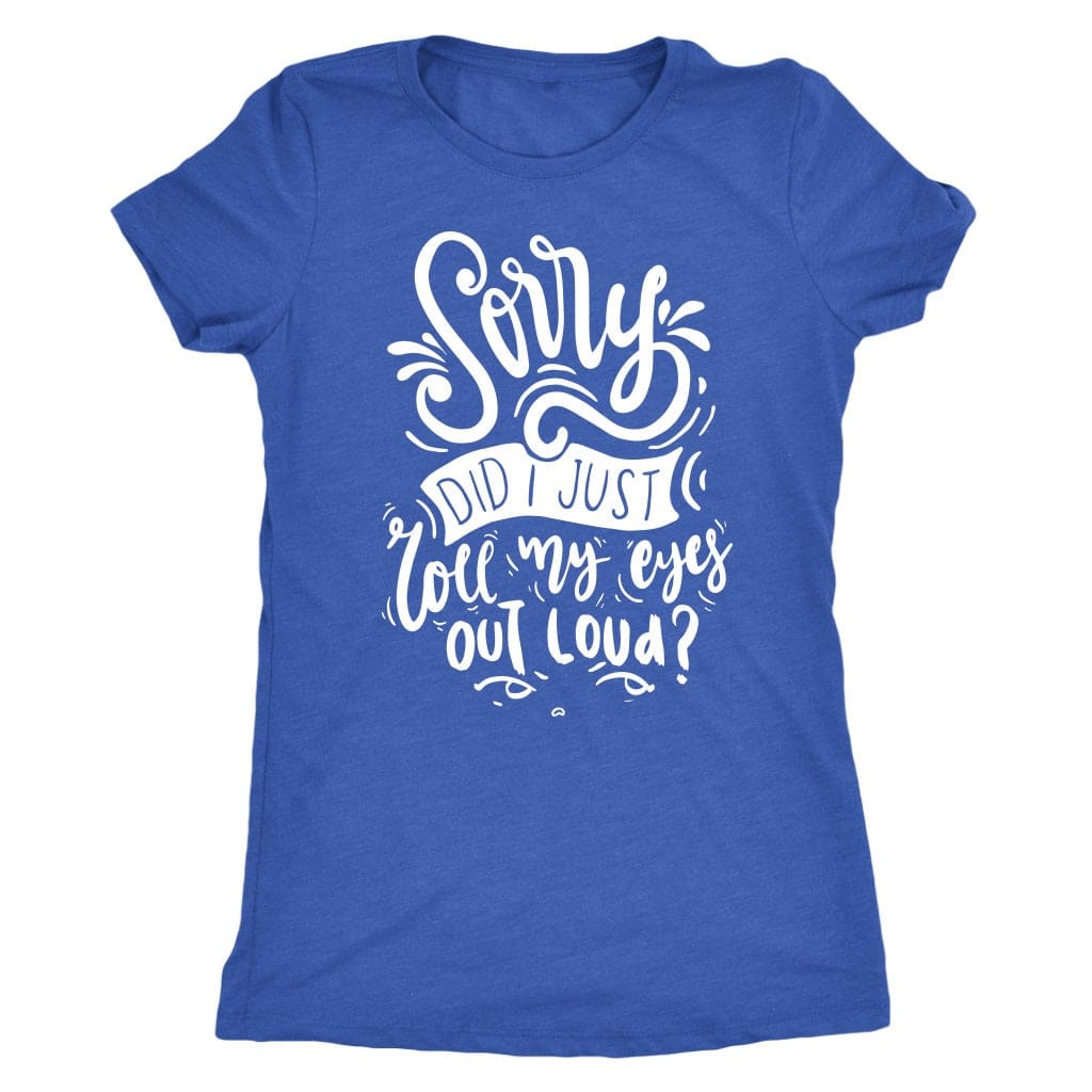 Sorry Did I Just Roll My Eyes Out Loud T Shirt Mom Shirt - Next Level Women's Tri-blend T-Shirt