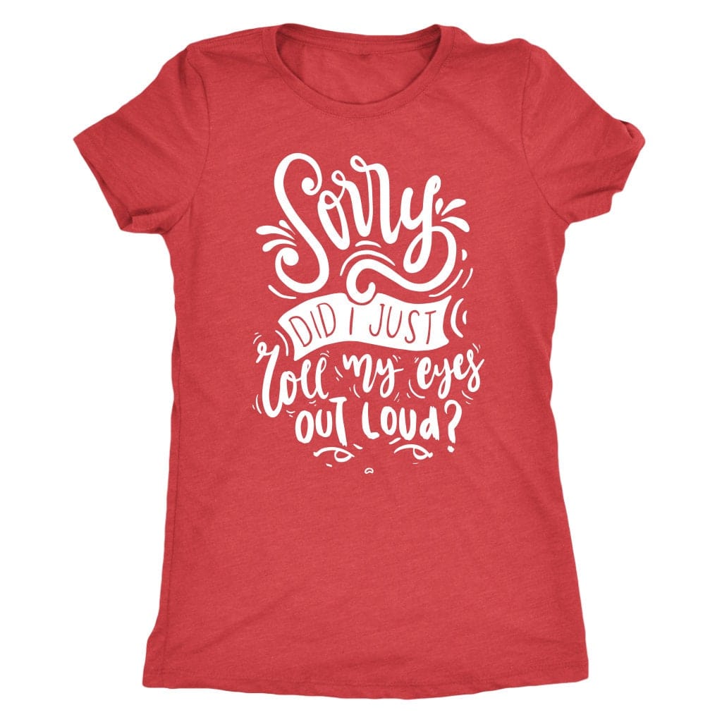 Sorry Did I Just Roll My Eyes Out Loud T Shirt Mom Shirt - Next Level Women's Tri-blend T-Shirt