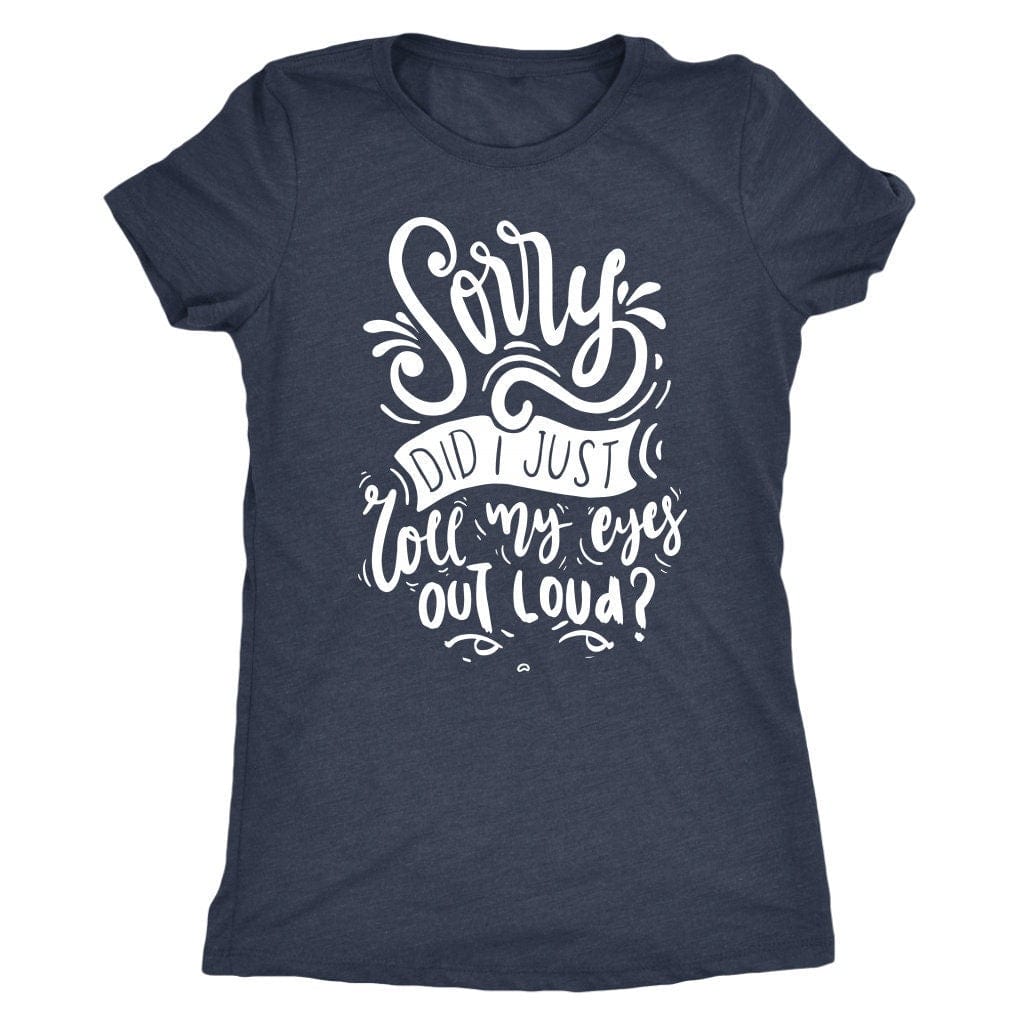 Sorry Did I Just Roll My Eyes Out Loud T Shirt Mom Shirt - Next Level Women's Tri-blend T-Shirt
