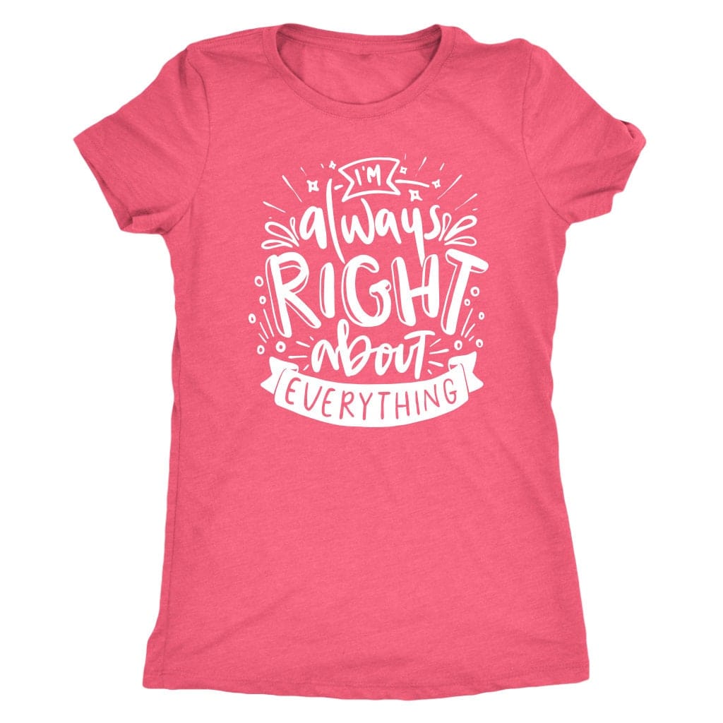 I'm Always Right About Everything T Shirt Mom Shirt - Next Level Women's Tri-blend, Apparel T-Shirt