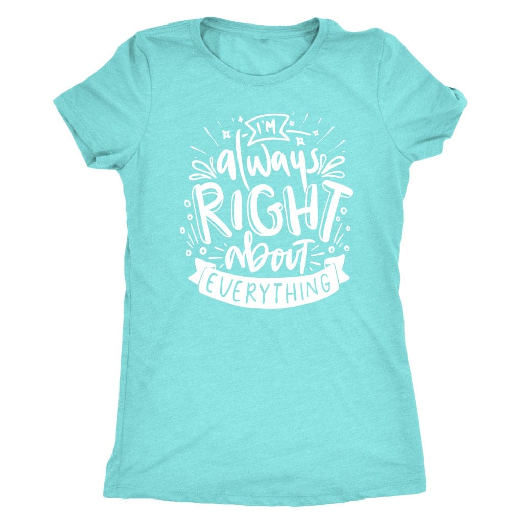 I'm Always Right About Everything T Shirt Mom Shirt - Next Level Women's Tri-blend, Apparel T-Shirt