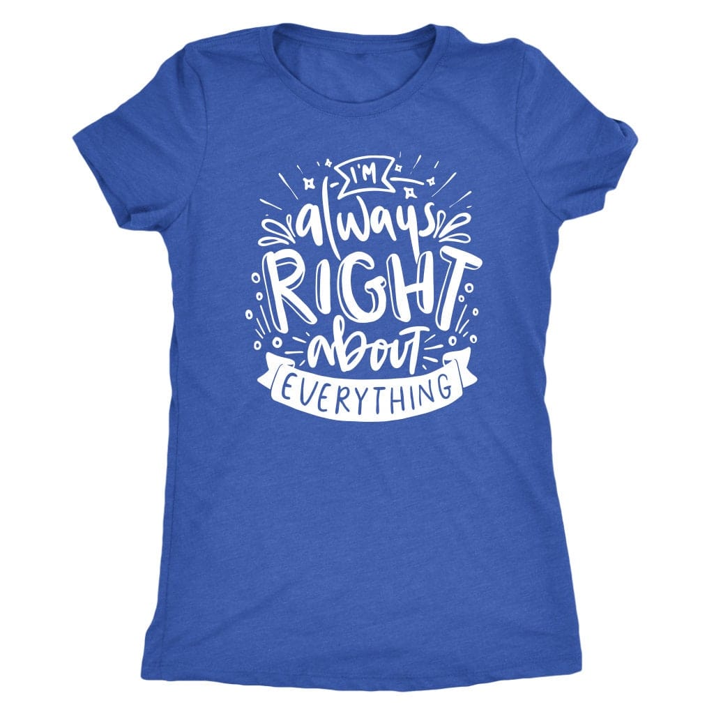 I'm Always Right About Everything T Shirt Mom Shirt - Next Level Women's Tri-blend, Apparel T-Shirt