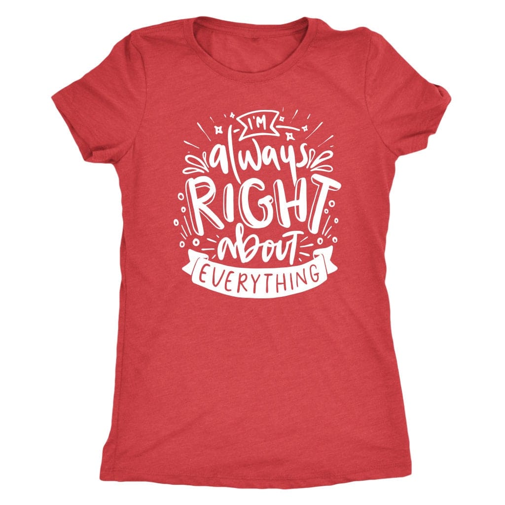 I'm Always Right About Everything T Shirt Mom Shirt - Next Level Women's Tri-blend, Apparel T-Shirt